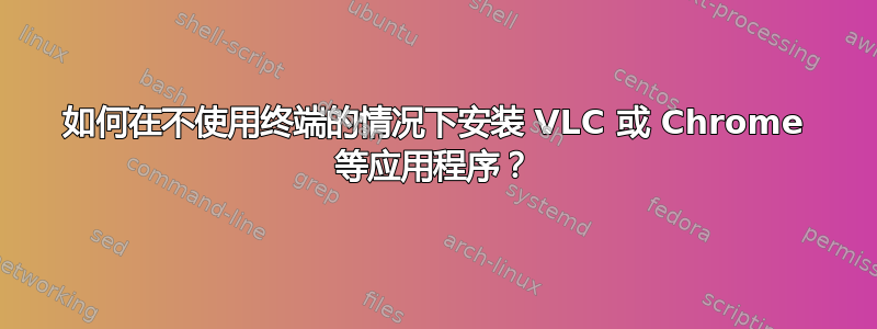 如何在不使用终端的情况下安装 VLC 或 Chrome 等应用程序？