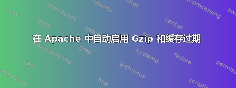 在 Apache 中自动启用 Gzip 和缓存过期