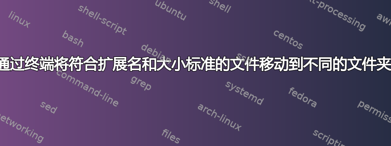 通过终端将符合扩展名和大小标准的文件移动到不同的文件夹