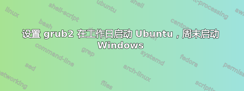 设置 grub2 在工作日启动 Ubuntu，周末启动 Windows