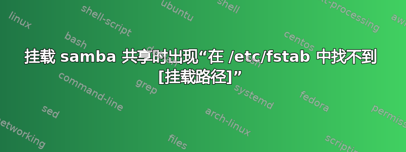 挂载 samba 共享时出现“在 /etc/fstab 中找不到 [挂载路径]”