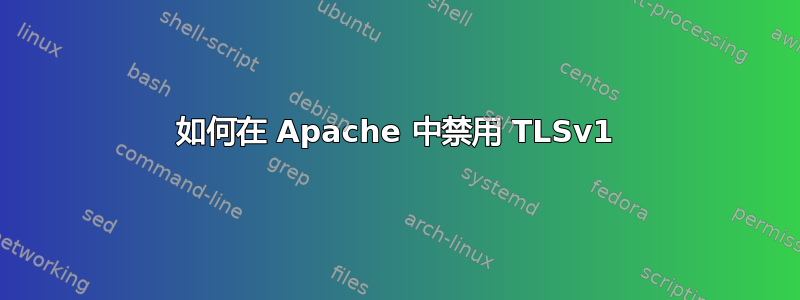 如何在 Apache 中禁用 TLSv1