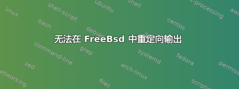 无法在 FreeBsd 中重定向输出