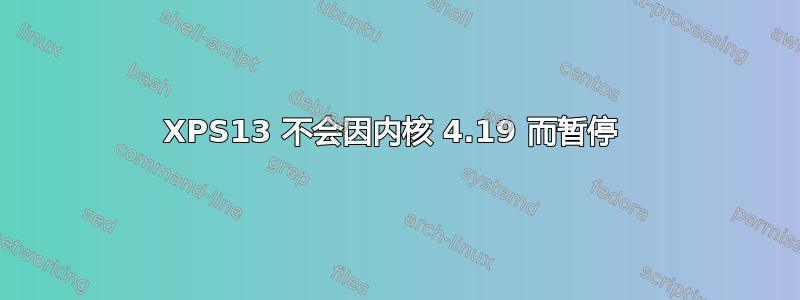 XPS13 不会因内核 4.19 而暂停 