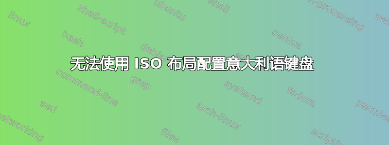 无法使用 ISO 布局配置意大利语键盘