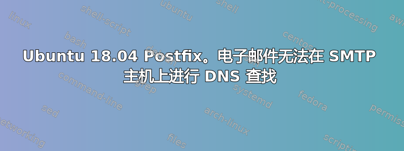 Ubuntu 18.04 Postfix。电子邮件无法在 SMTP 主机上进行 DNS 查找