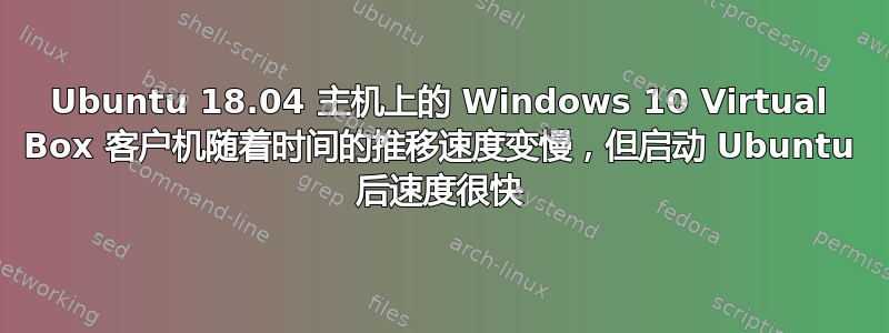 Ubuntu 18.04 主机上的 Windows 10 Virtual Box 客户机随着时间的推移速度变慢，但启动 Ubuntu 后速度很快