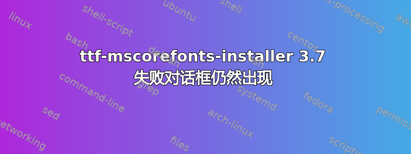 ttf-mscorefonts-installer 3.7 失败对话框仍然出现