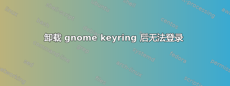 卸载 gnome keyring 后无法登录