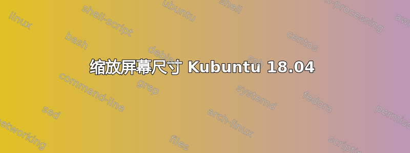 缩放屏幕尺寸 Kubuntu 18.04