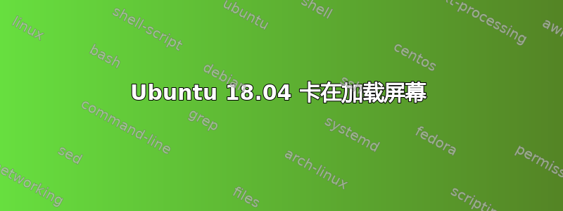 Ubuntu 18.04 卡在加载屏幕