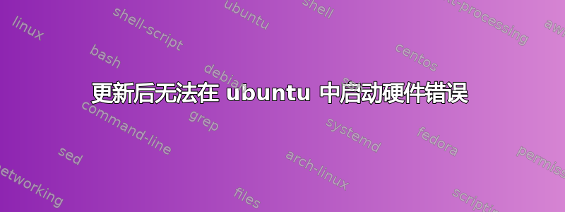 更新后无法在 ubuntu 中启动硬件错误