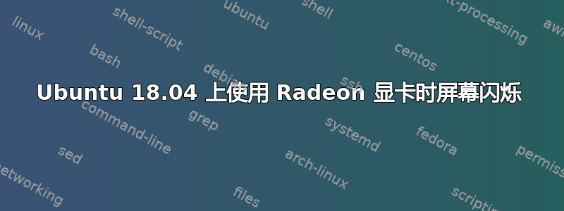 Ubuntu 18.04 上使用 Radeon 显卡时屏幕闪烁