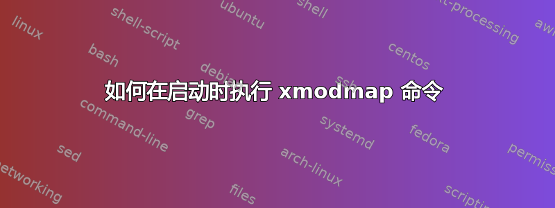 如何在启动时执行 xmodmap 命令