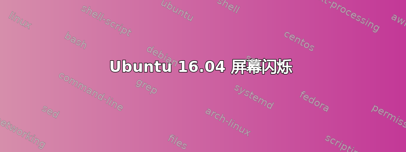 Ubuntu 16.04 屏幕闪烁