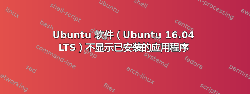 Ubuntu 软件（Ubuntu 16.04 LTS）不显示已安装的应用程序