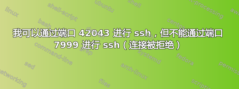 我可以通过端口 42043 进行 ssh，但不能通过端口 7999 进行 ssh（连接被拒绝）