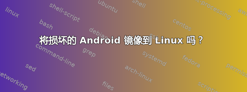 将损坏的 Android 镜像到 Linux 吗？