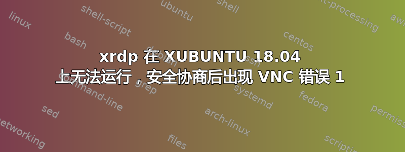 xrdp 在 XUBUNTU 18.04 上无法运行，安全协商后出现 VNC 错误 1