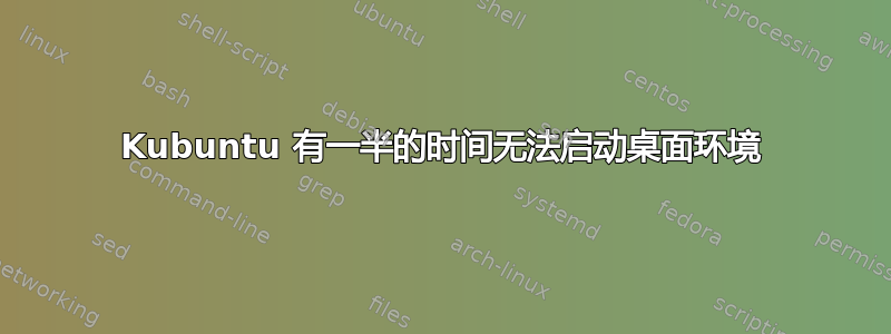 Kubuntu 有一半的时间无法启动桌面环境