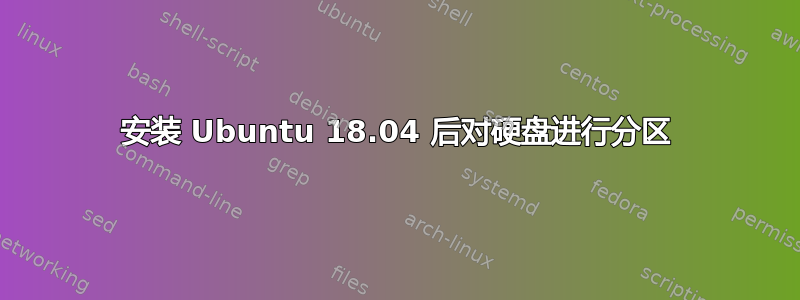 安装 Ubuntu 18.04 后对硬盘进行分区