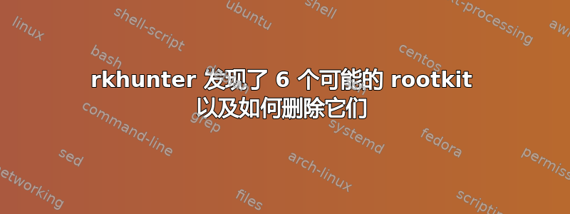 rkhunter 发现了 6 个可能的 rootkit 以及如何删除它们