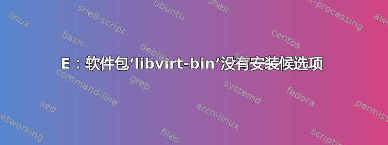 E：软件包‘libvirt-bin’没有安装候选项