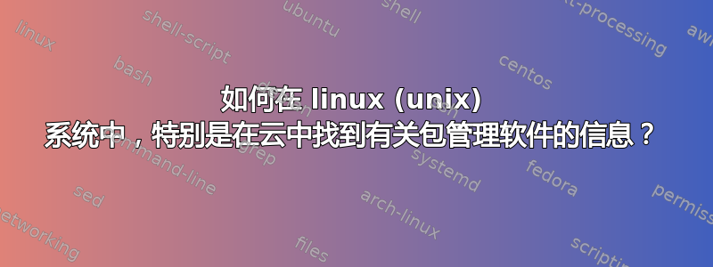 如何在 linux (unix) 系统中，特别是在云中找到有关包管理软件的信息？