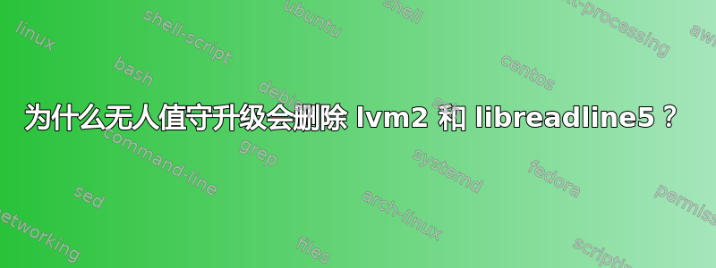 为什么无人值守升级会删除 lvm2 和 libreadline5？