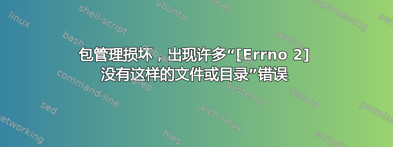 包管理损坏，出现许多“[Errno 2] 没有这样的文件或目录”错误