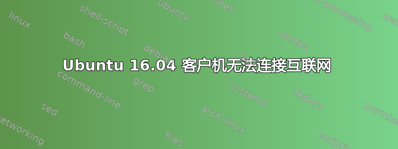 Ubuntu 16.04 客户机无法连接互联网