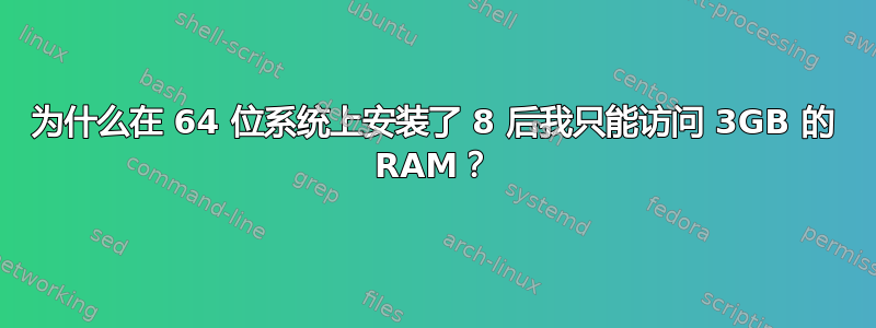 为什么在 64 位系统上安装了 8 后我只能访问 3GB 的 RAM？