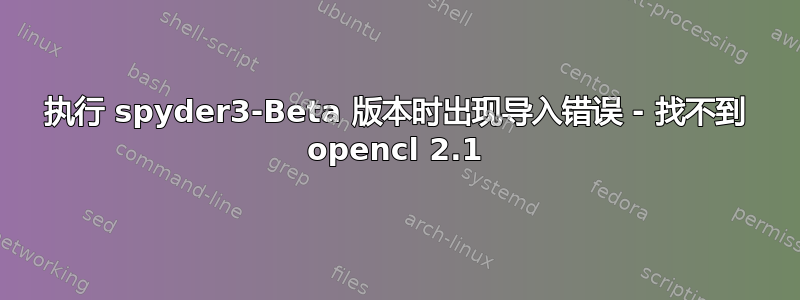 执行 spyder3-Beta 版本时出现导入错误 - 找不到 opencl 2.1