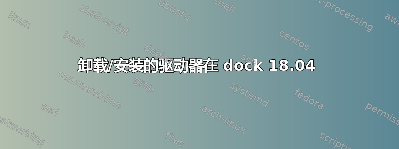 卸载/安装的驱动器在 dock 18.04