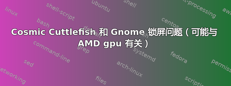 Cosmic Cuttlefish 和 Gnome 锁屏问题（可能与 AMD gpu 有关）