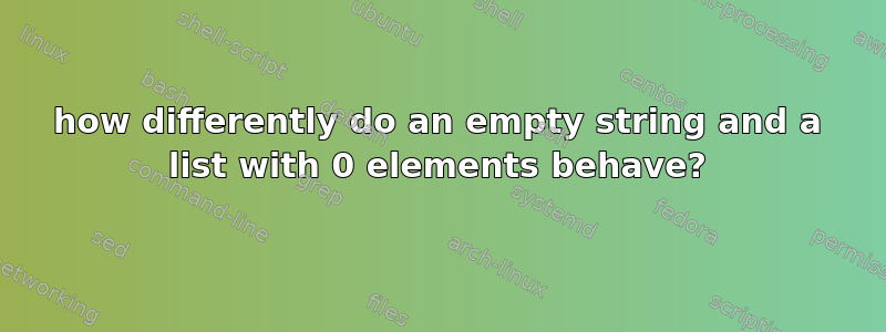 how differently do an empty string and a list with 0 elements behave?