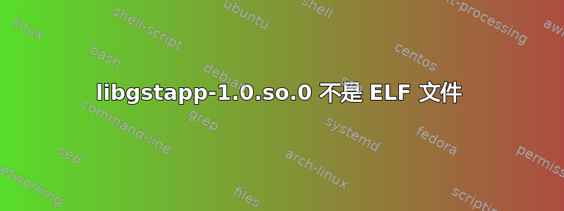 libgstapp-1.0.so.0 不是 ELF 文件