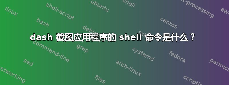 dash 截图应用程序的 shell 命令是什么？