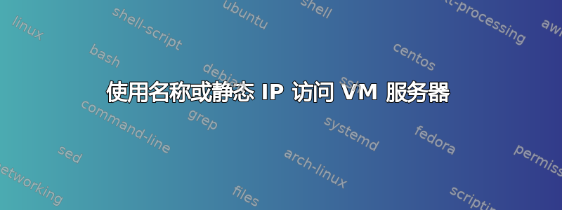 使用名称或静态 IP 访问 VM 服务器