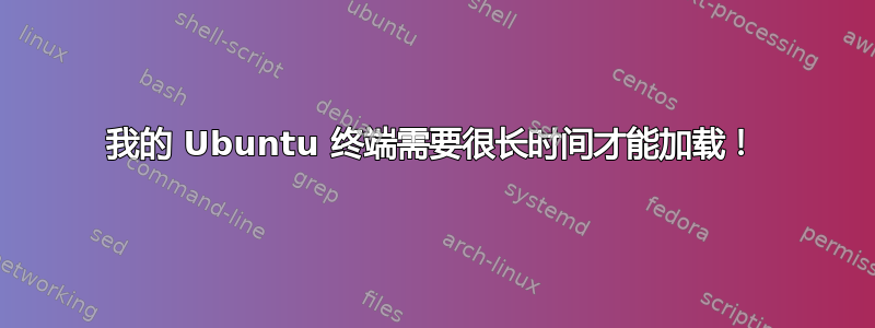 我的 Ubuntu 终端需要很长时间才能加载！