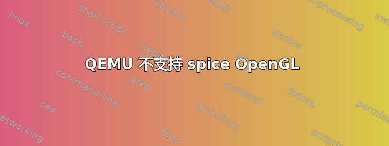 QEMU 不支持 spice OpenGL