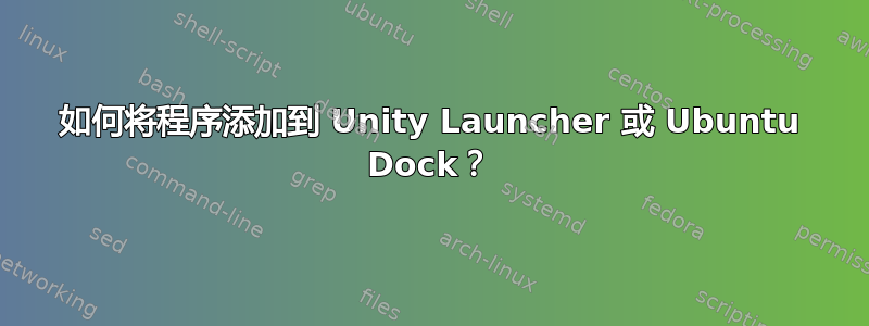 如何将程序添加到 Unity Launcher 或 Ubuntu Dock？