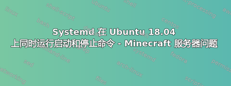 Systemd 在 Ubuntu 18.04 上同时运行启动和停止命令 - Minecraft 服务器问题