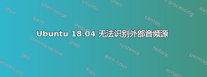 Ubuntu 18.04 无法识别外部音频源