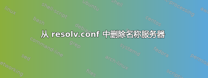 从 resolv.conf 中删除名称服务器