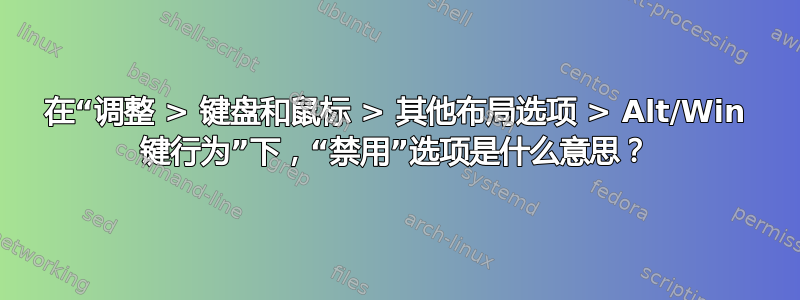 在“调整 > 键盘和鼠标 > 其他布局选项 > Alt/Win 键行为”下，“禁用”选项是什么意思？