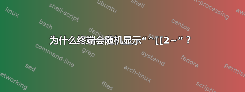 为什么终端会随机显示“^[[2~”？