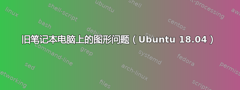 旧笔记本电脑上的图形问题（Ubuntu 18.04）