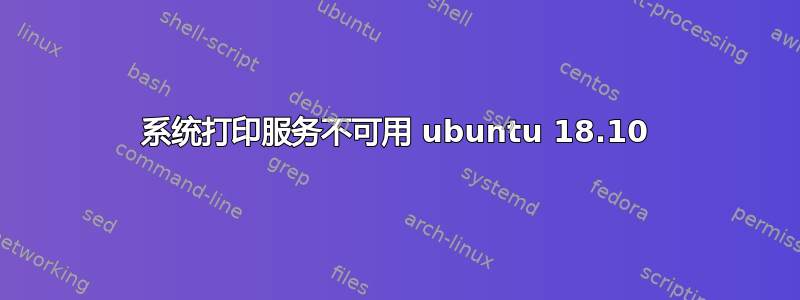 系统打印服务不可用 ubuntu 18.10