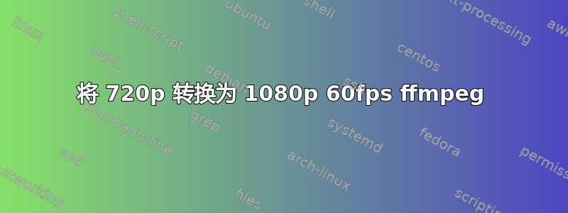 将 720p 转换为 1080p 60fps ffmpeg